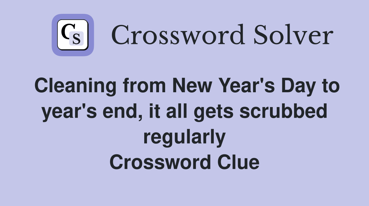 Cleaning from New Year's Day to year's end, it all gets scrubbed regularly Crossword Clue