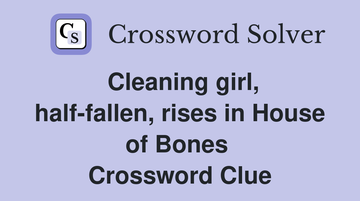 Cleaning girl, half-fallen, rises in House of Bones  Crossword Clue