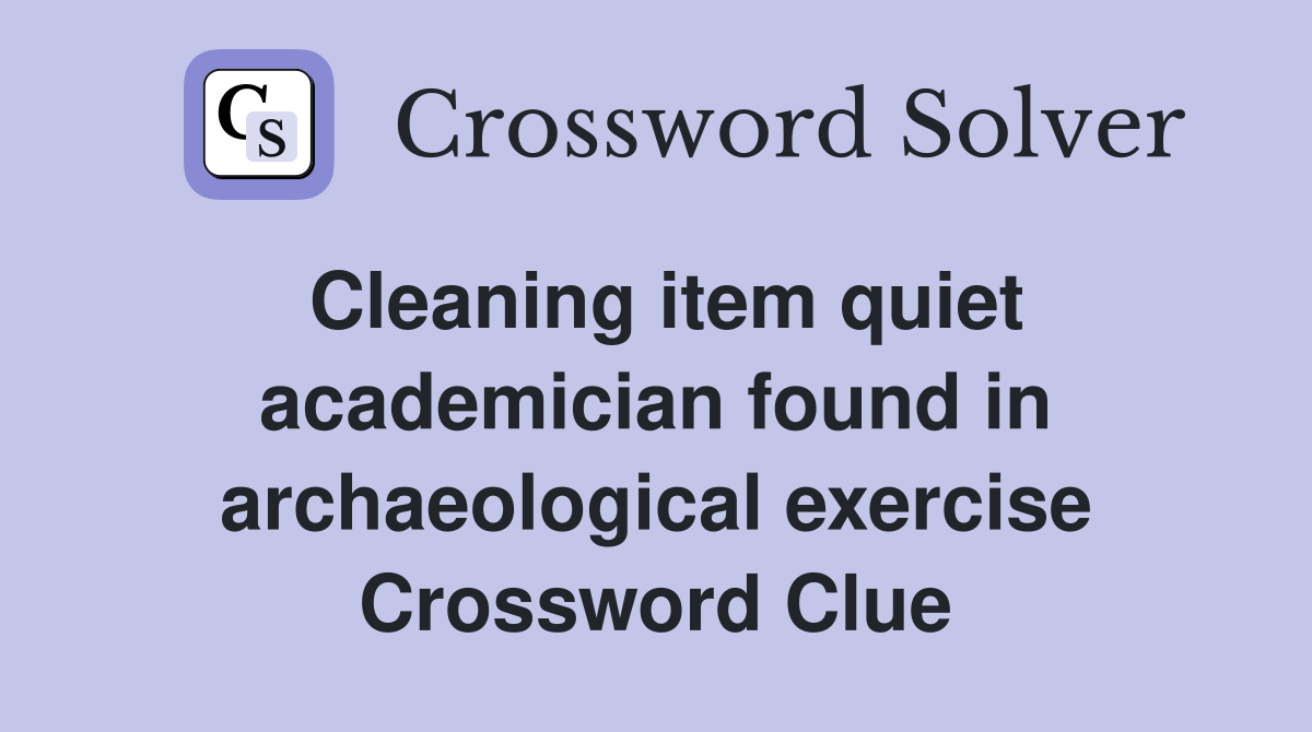 Cleaning item quiet academician found in archaeological exercise Crossword Clue