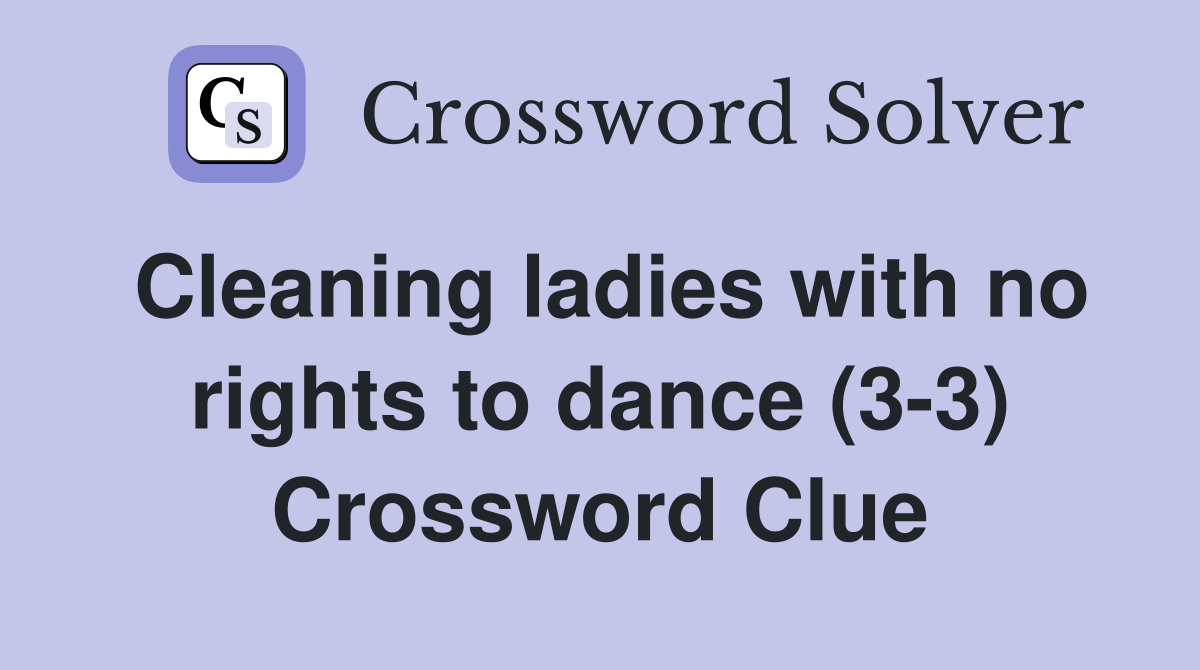 Cleaning ladies with no rights to dance (3-3) Crossword Clue