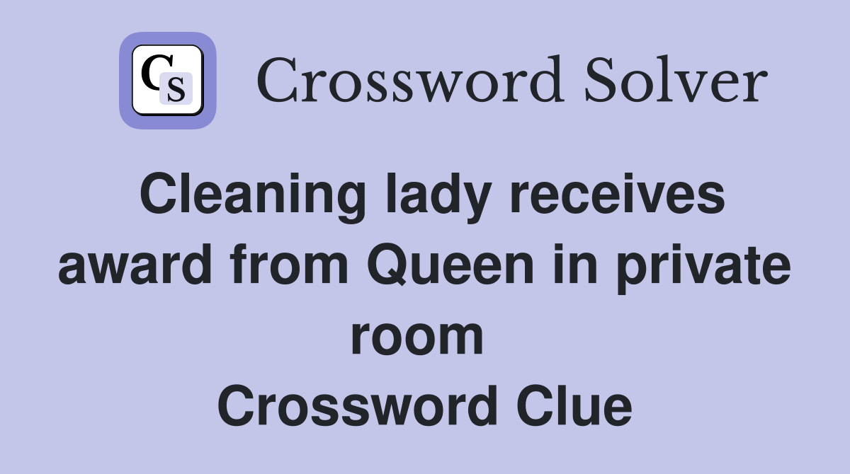 Cleaning lady receives award from Queen in private room  Crossword Clue