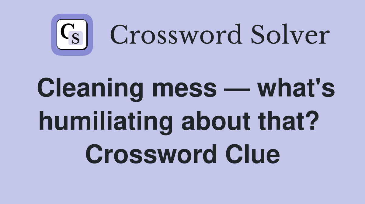 Cleaning mess — what's humiliating about that?  Crossword Clue