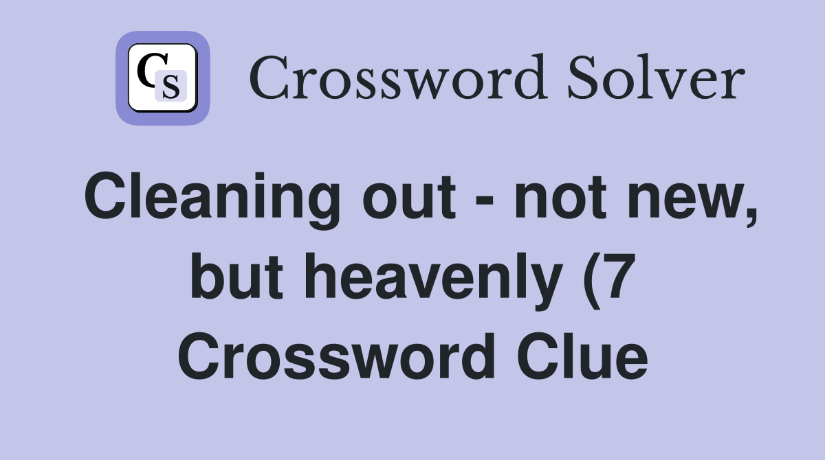 Cleaning out not new but heavenly (7) Crossword Clue Answers Cleaning out not new but heavenly (7) Crossword Clue Answers