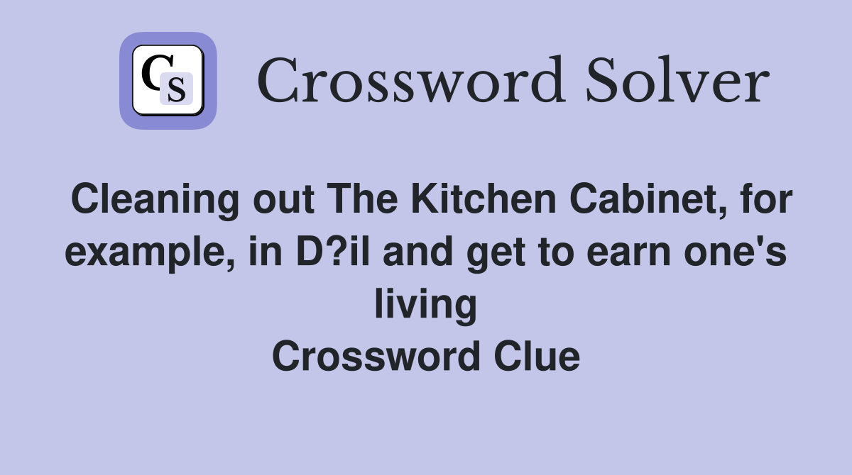 Cleaning out The Kitchen Cabinet, for example, in D?il and get to earn one's living Crossword Clue