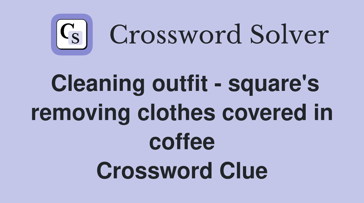 Cleaning outfit - square's removing clothes covered in coffee Crossword Clue