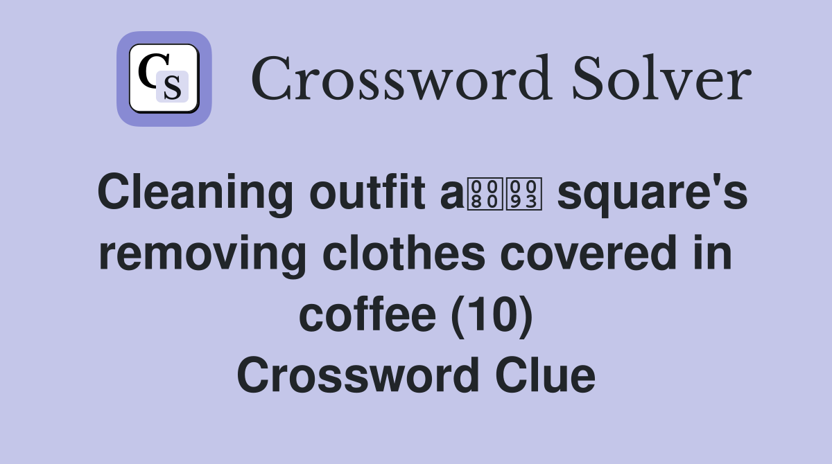 Cleaning outfit a square's removing clothes covered in coffee (10) Crossword Clue