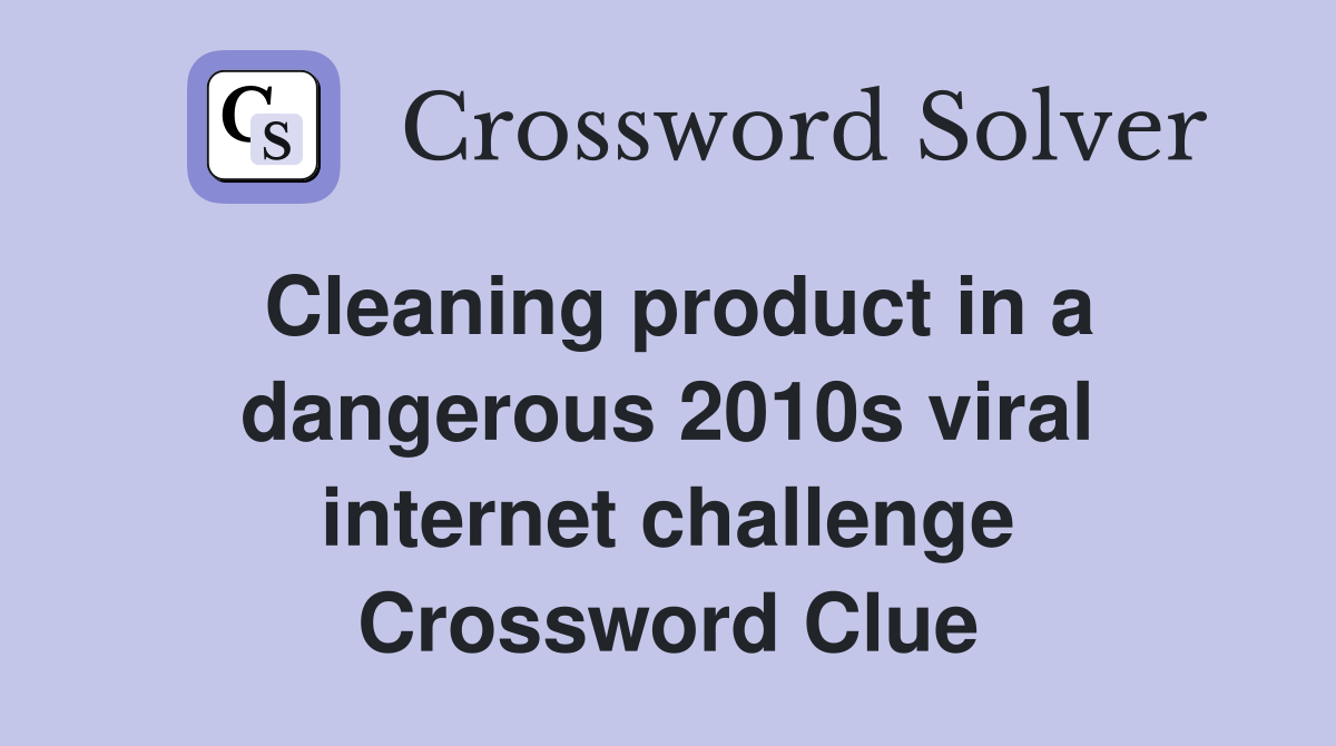 Cleaning product in a dangerous 2010s viral internet challenge Crossword Clue