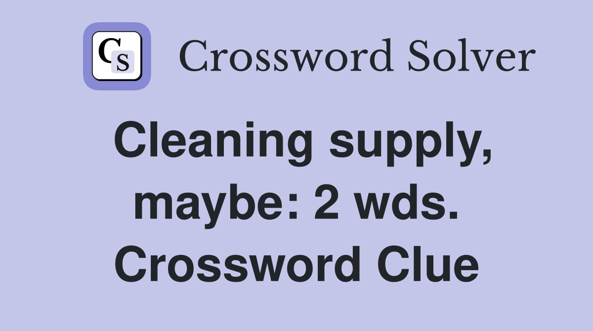 Cleaning supply, maybe: 2 wds. Crossword Clue