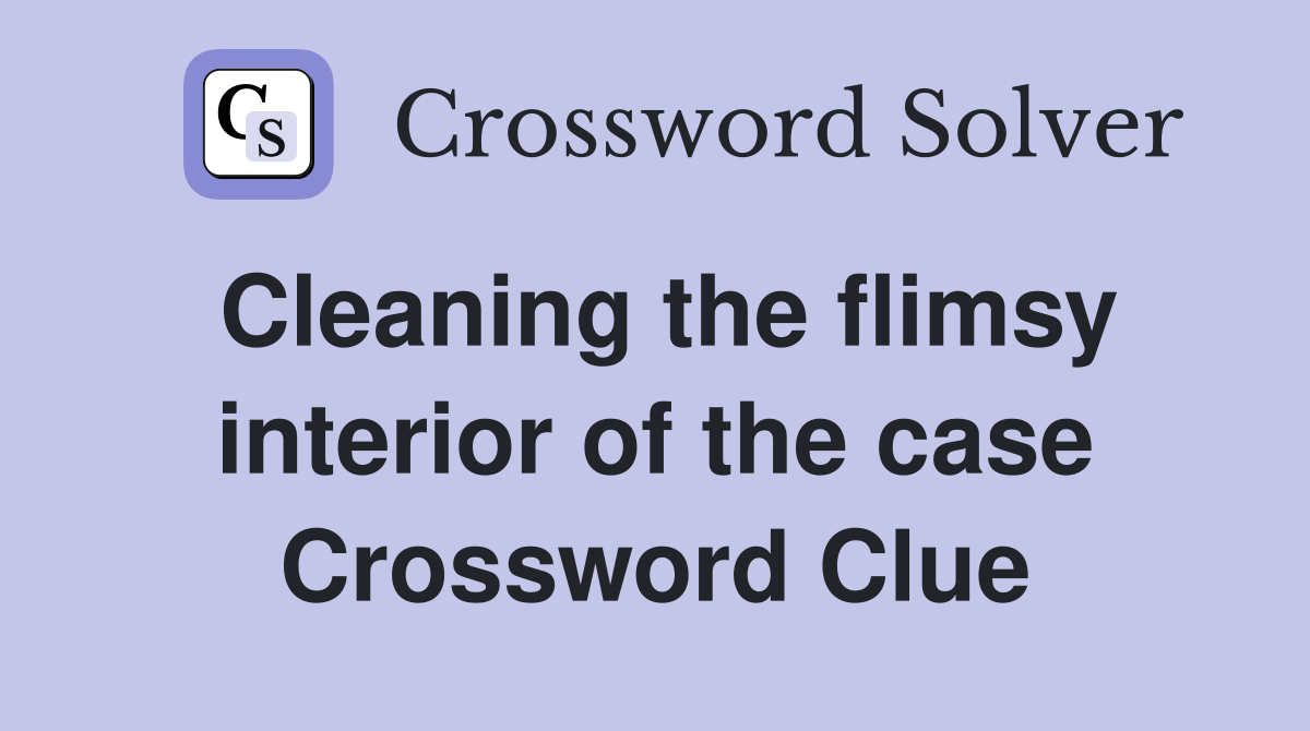 Cleaning the flimsy interior of the case Crossword Clue