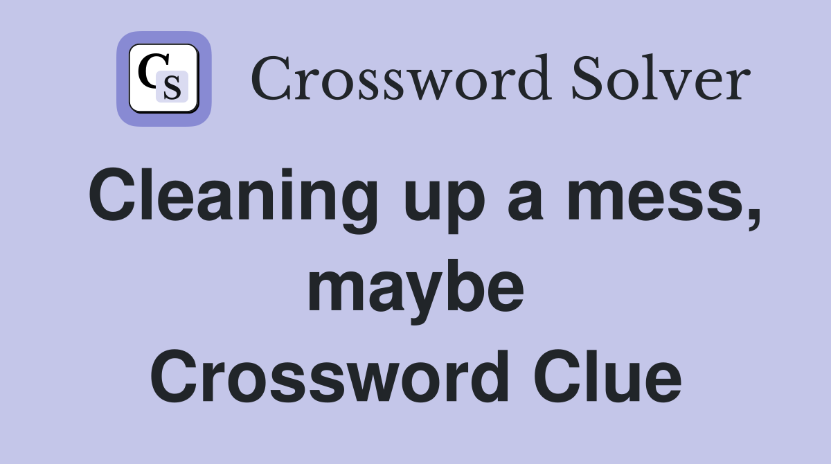 Cleaning up a mess, maybe Crossword Clue