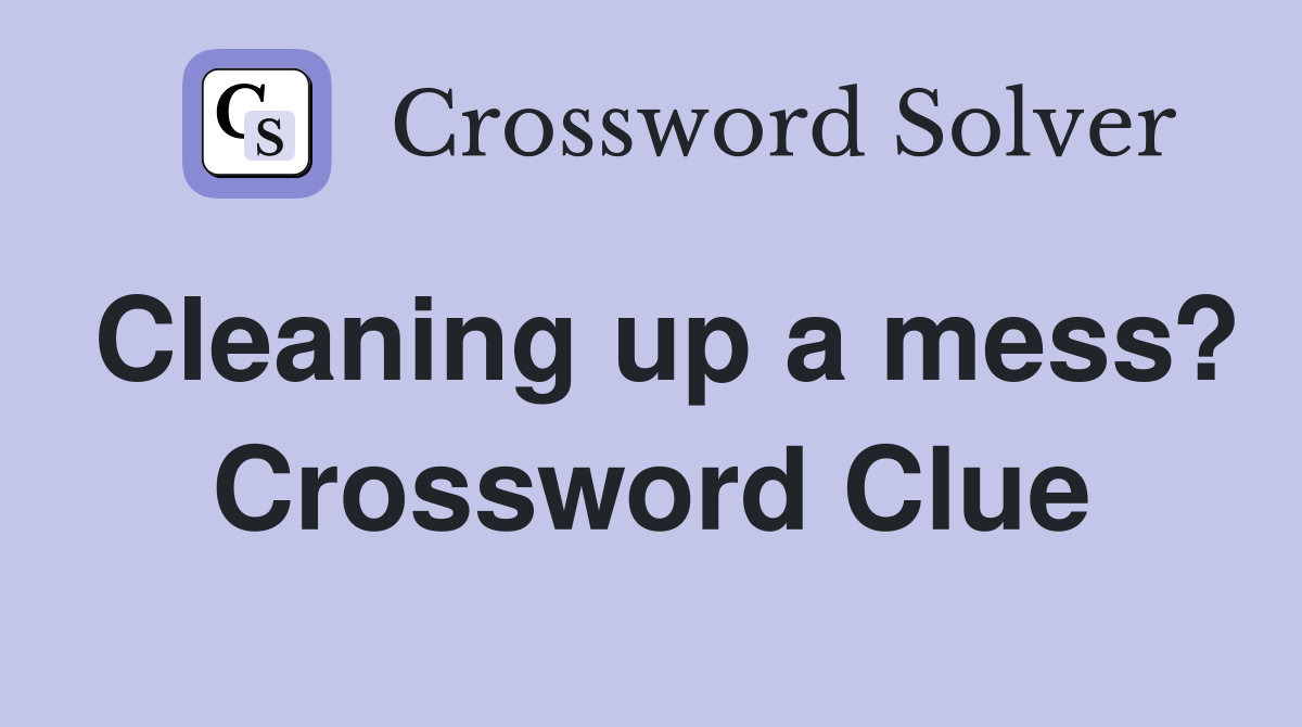 Cleaning up a mess? Crossword Clue