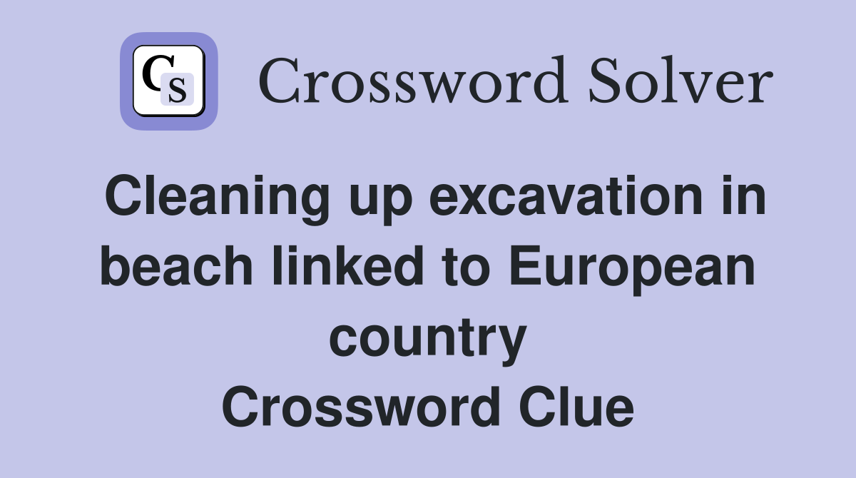 Cleaning up excavation in beach linked to European country Crossword Clue