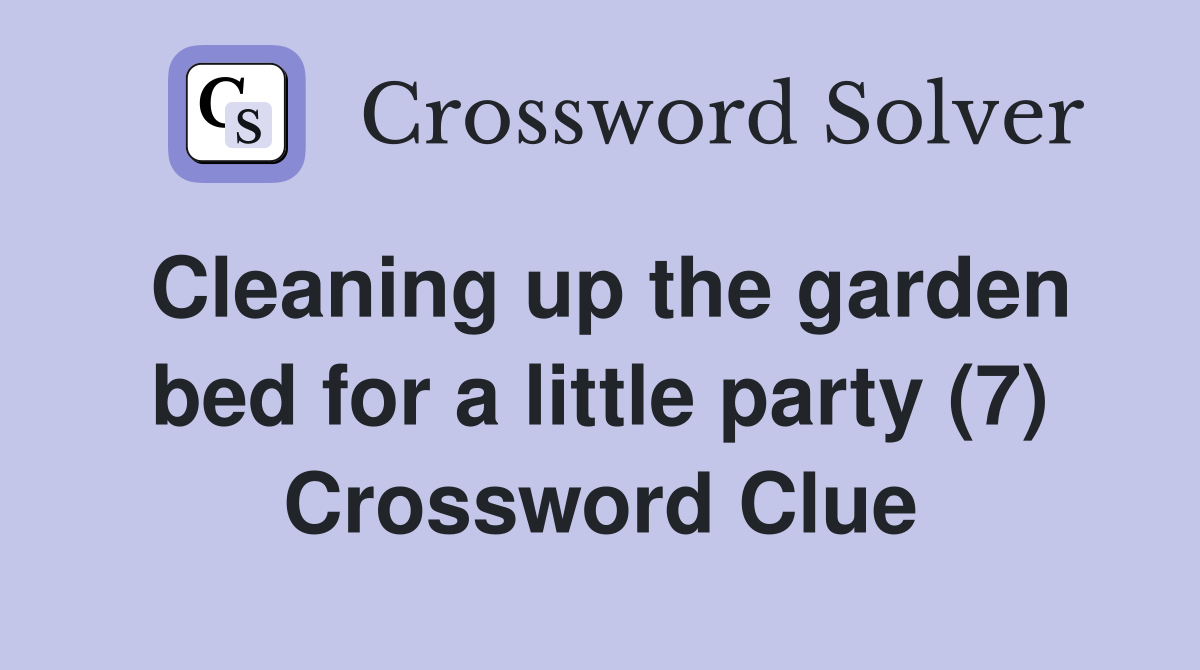 Cleaning up the garden bed for a little party (7) Crossword Clue