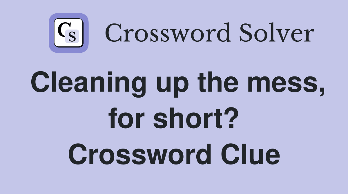 Cleaning up the mess, for short? Crossword Clue