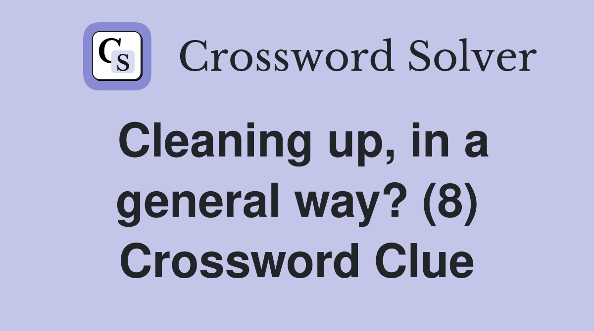 Cleaning up, in a general way? (8) Crossword Clue
