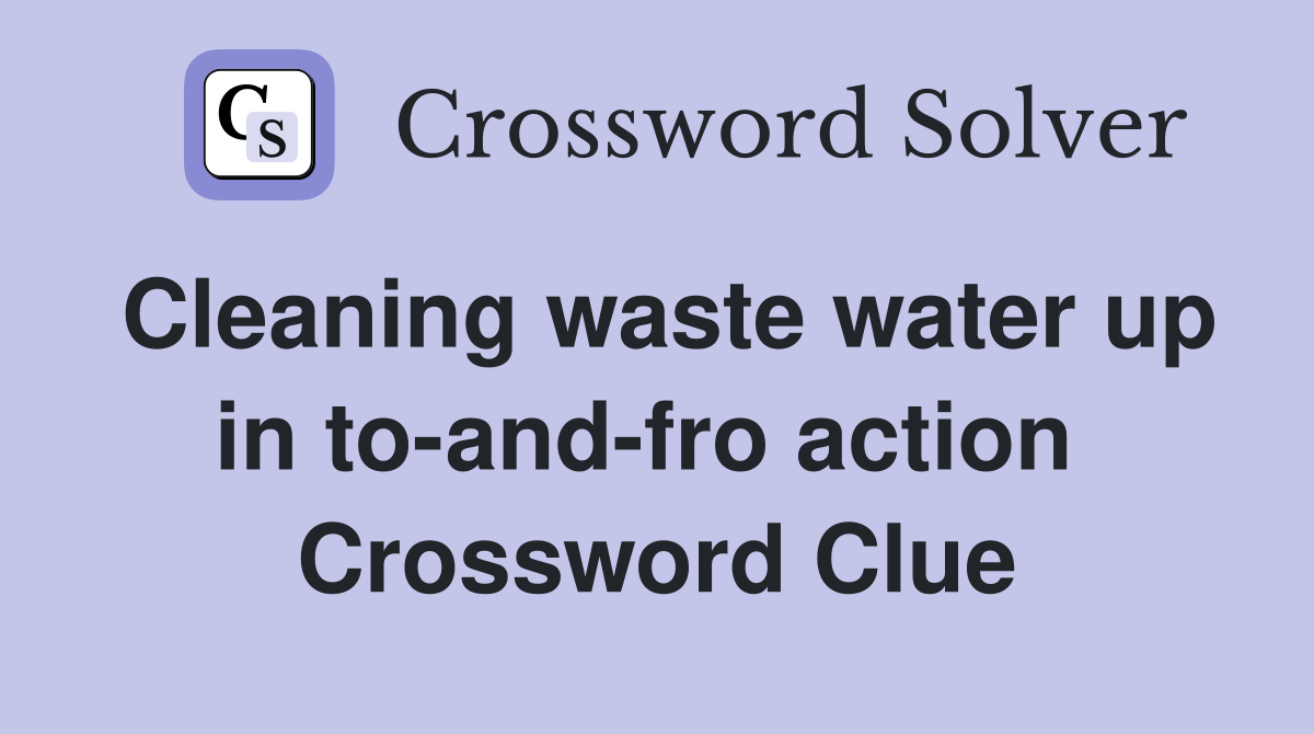 Cleaning waste water up in to-and-fro action  Crossword Clue