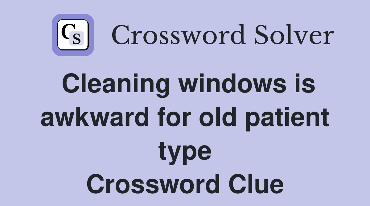 Cleaning windows is awkward for old patient type Crossword Clue