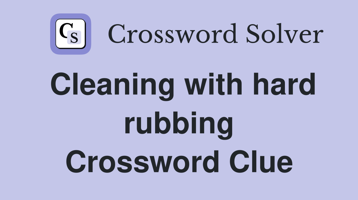 Cleaning with hard rubbing Crossword Clue