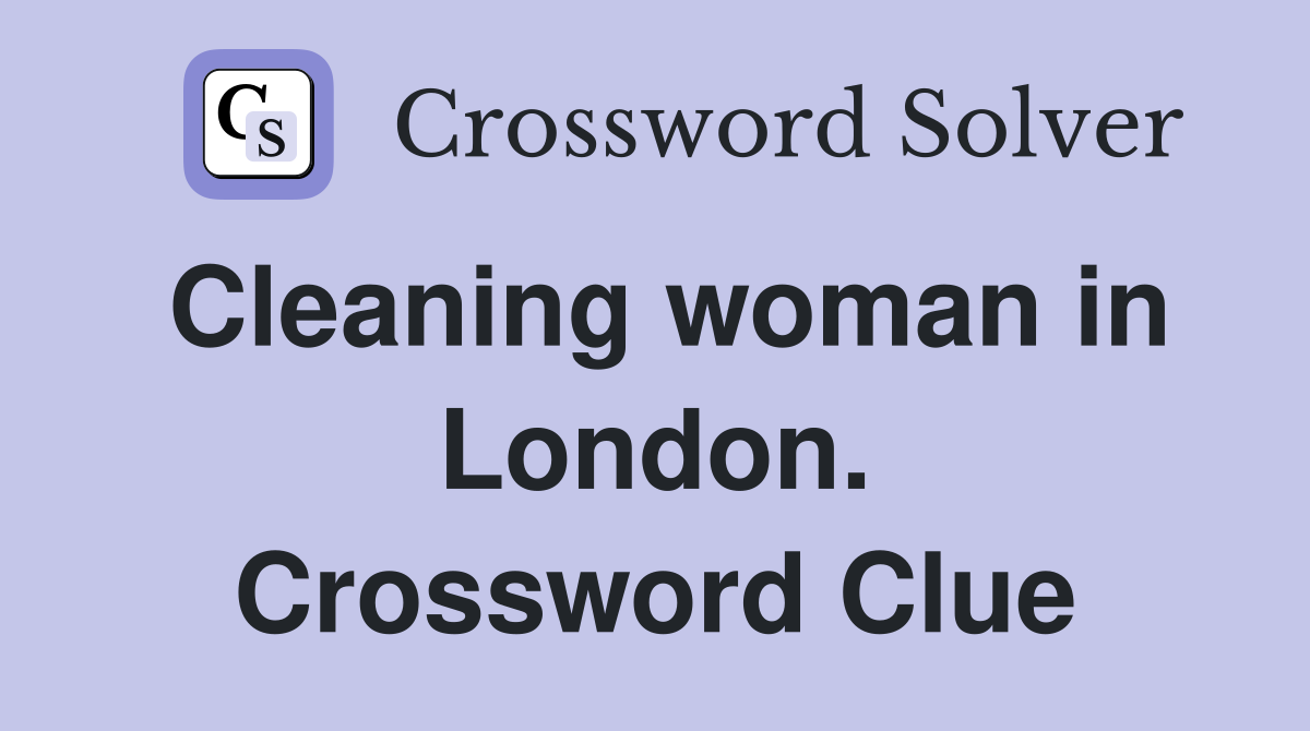 Cleaning woman in London. Crossword Clue