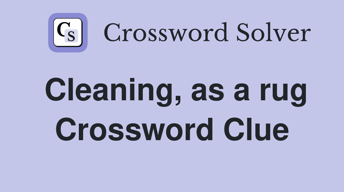 Cleaning, as a rug Crossword Clue