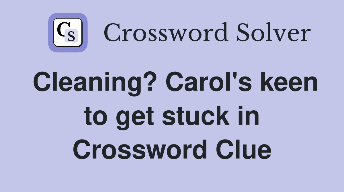 Cleaning? Carol's keen to get stuck in Crossword Clue