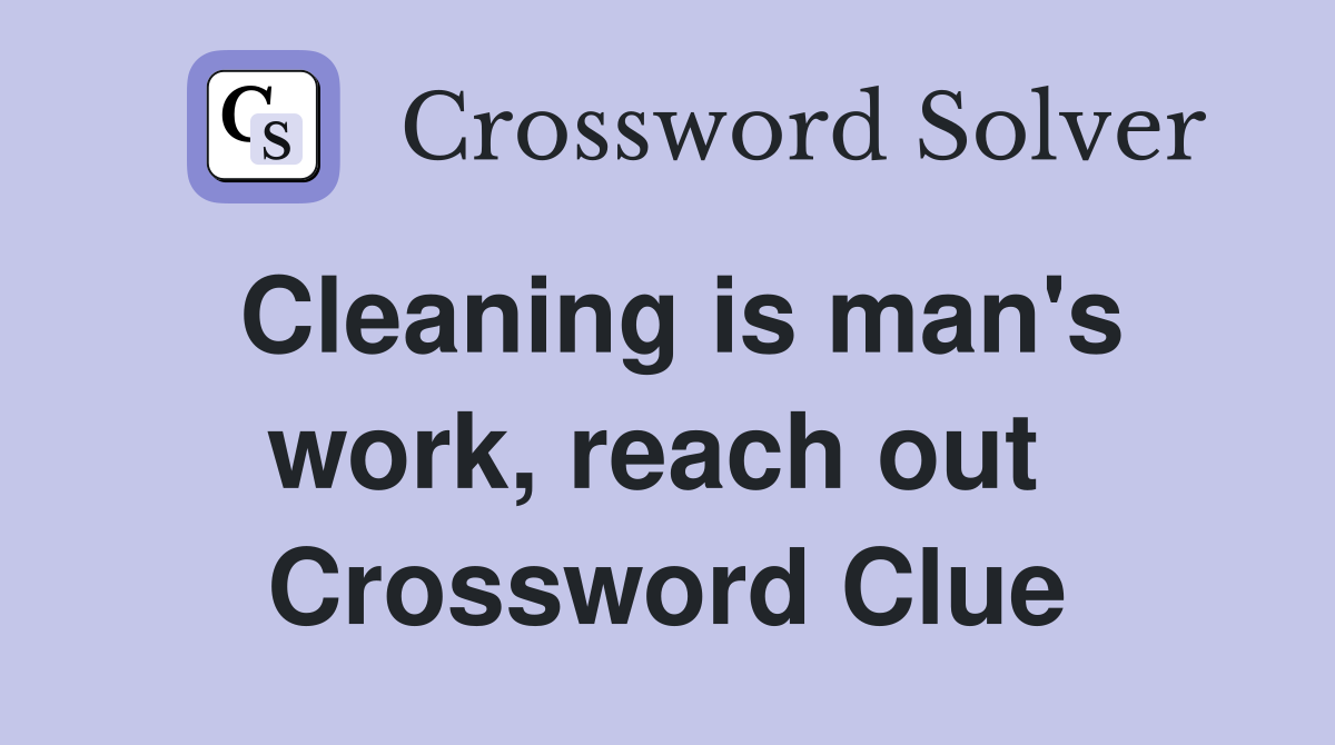Cleaning is man's work, reach out  Crossword Clue
