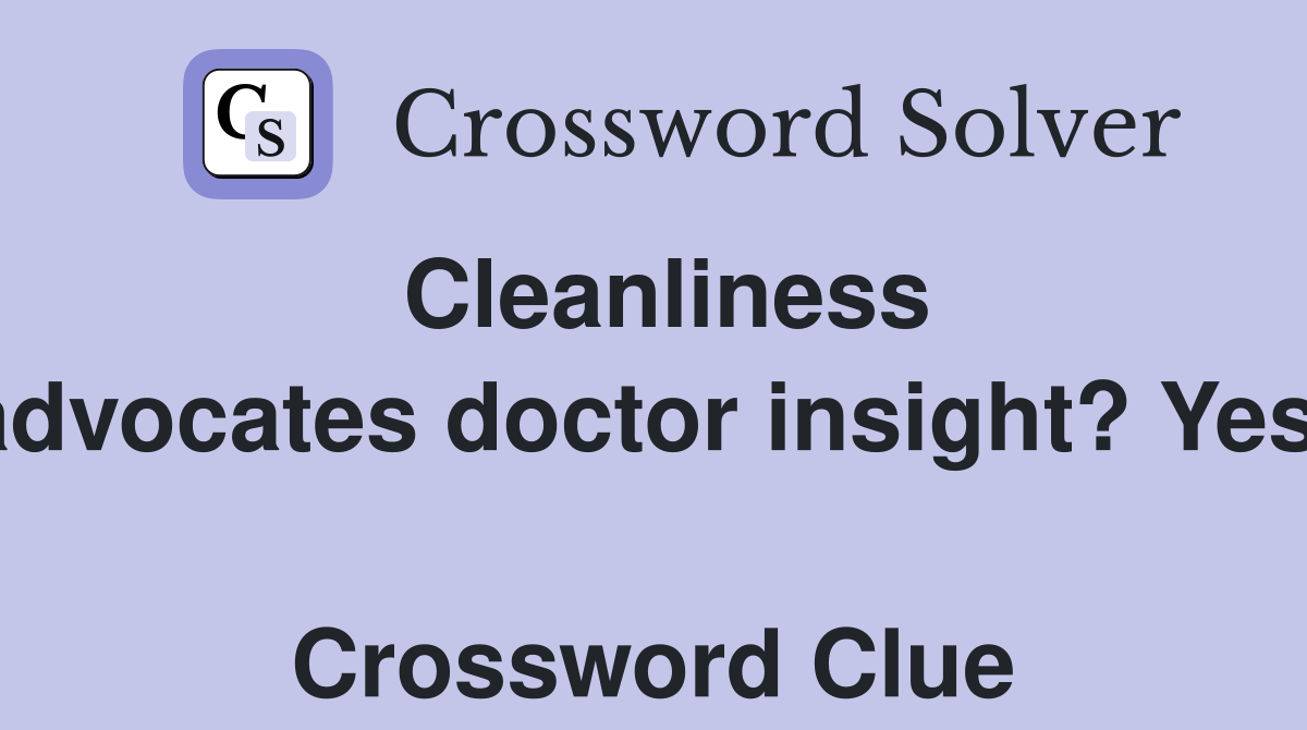 Cleanliness advocates doctor insight? Yes!  Crossword Clue