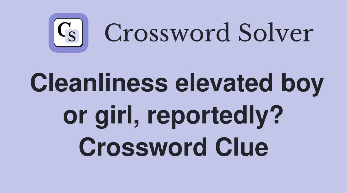 Cleanliness elevated boy or girl, reportedly? Crossword Clue