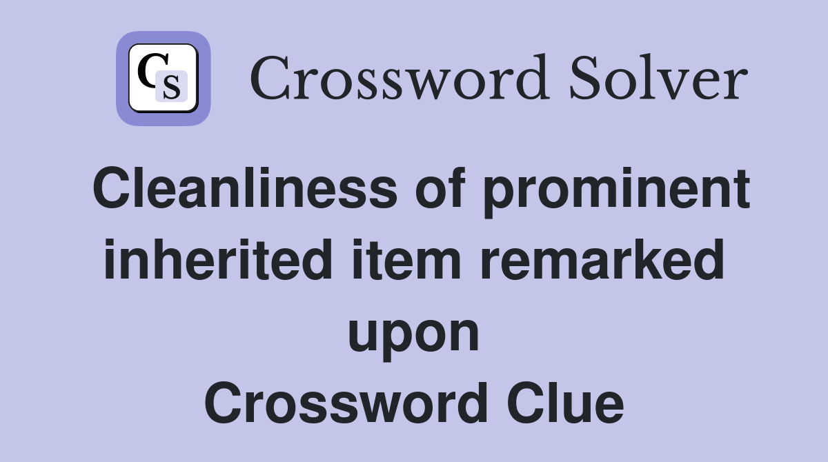 Cleanliness of prominent inherited item remarked upon Crossword Clue