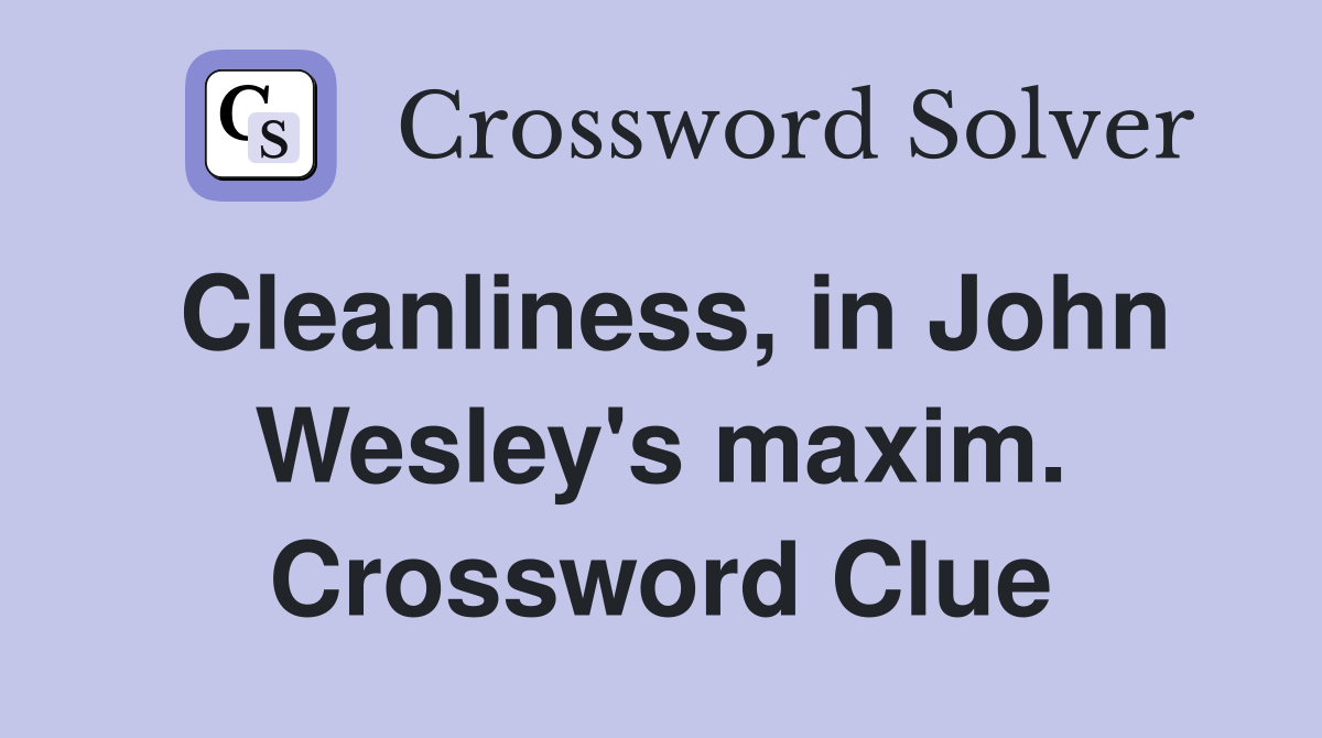 Cleanliness, in John Wesley's maxim. Crossword Clue