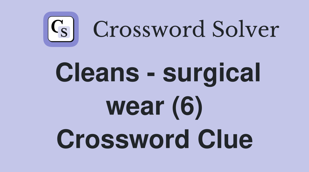 Cleans - surgical wear (6) Crossword Clue