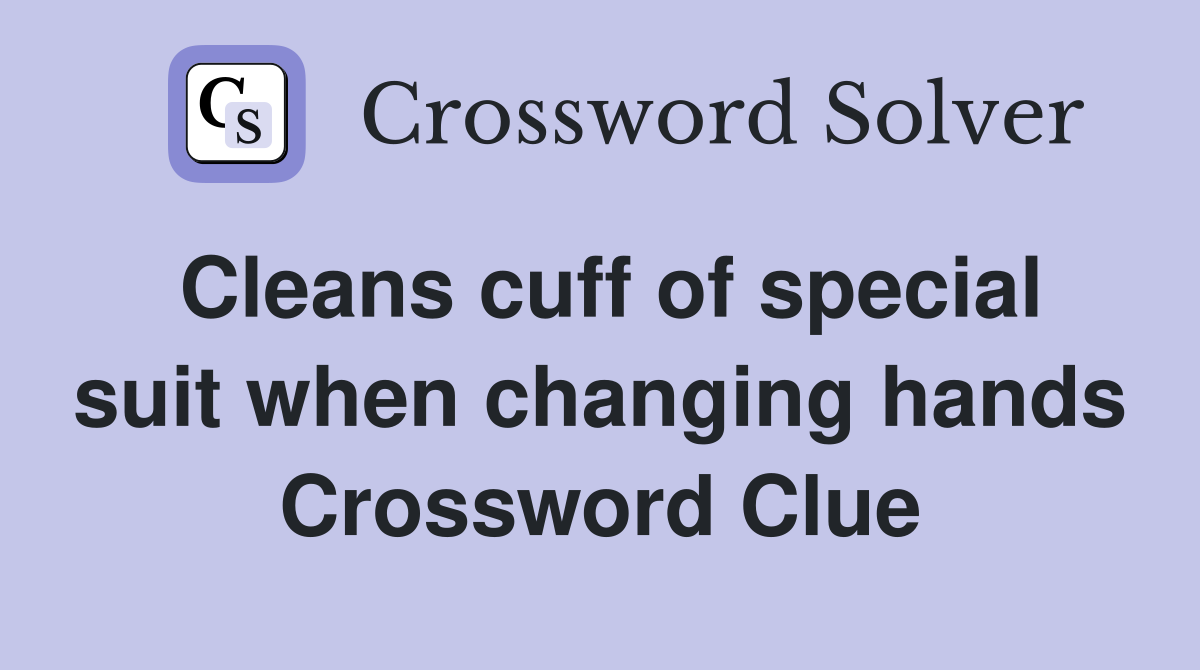 Cleans cuff of special suit when changing hands Crossword Clue