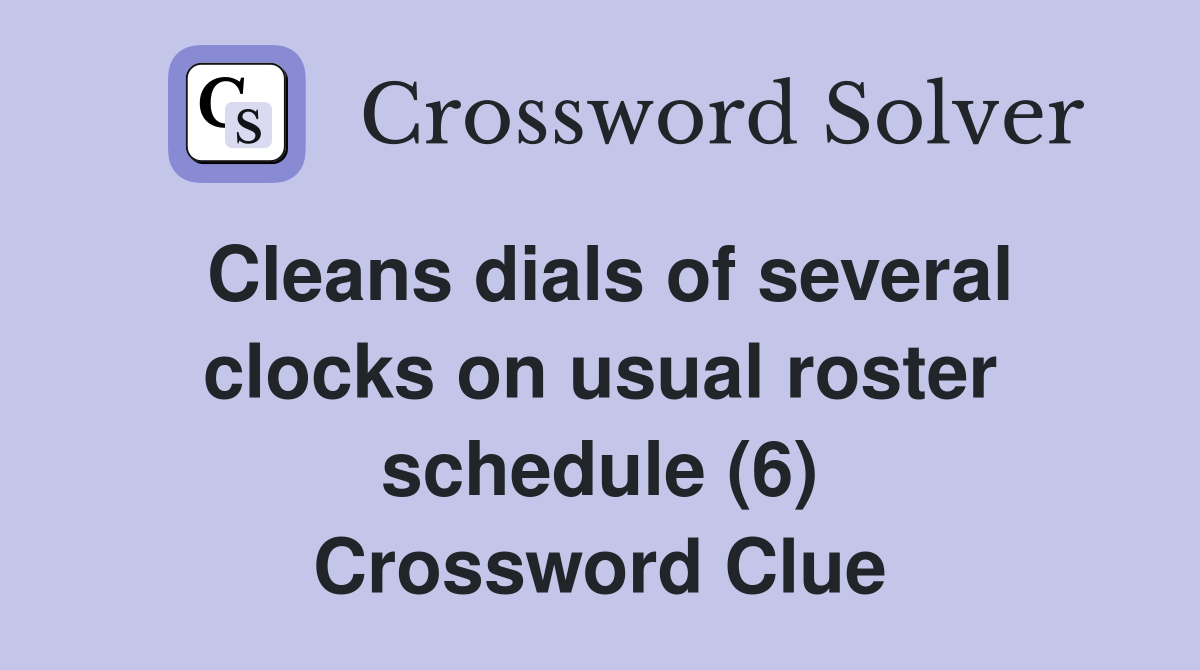 Cleans dials of several clocks on usual roster schedule (6) Crossword Clue