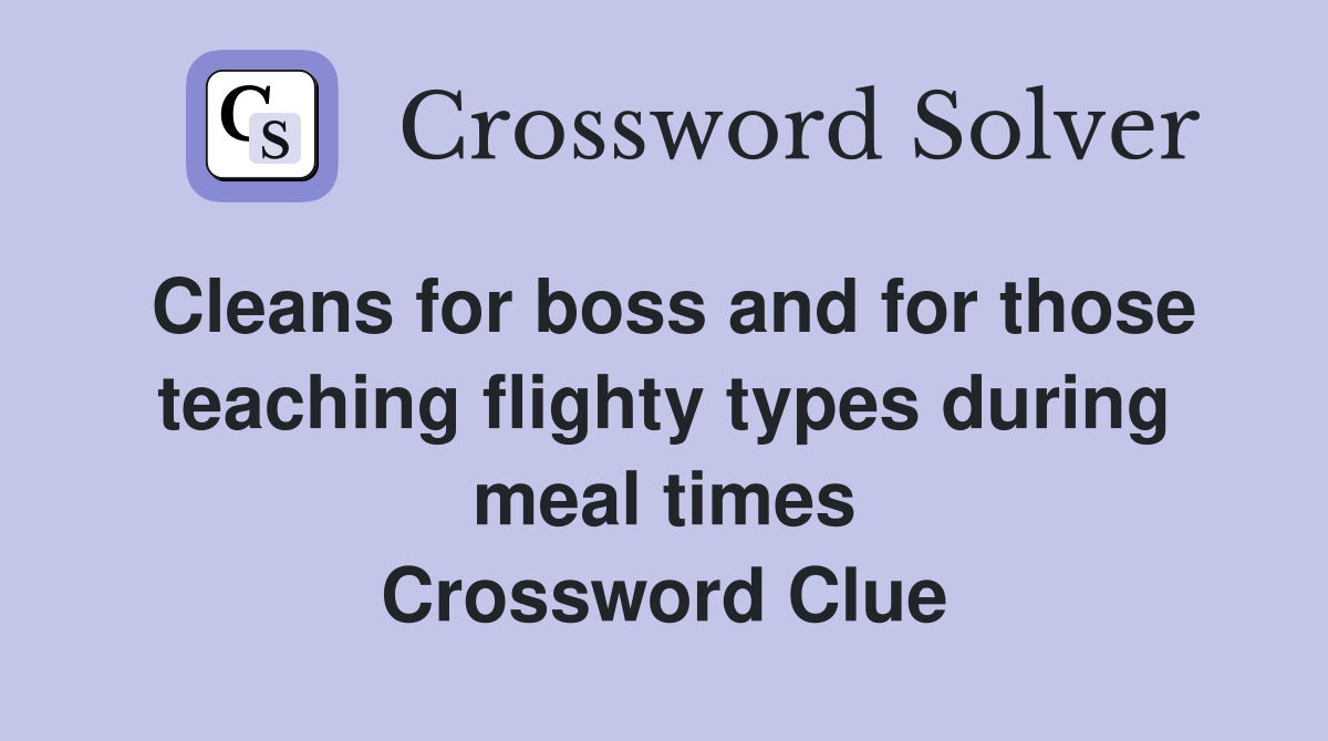 Cleans for boss and for those teaching flighty types during meal times Crossword Clue
