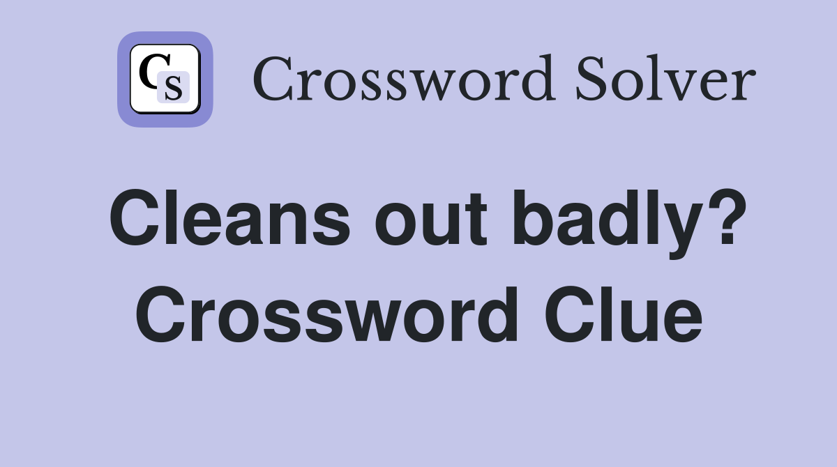 Cleans out badly? Crossword Clue
