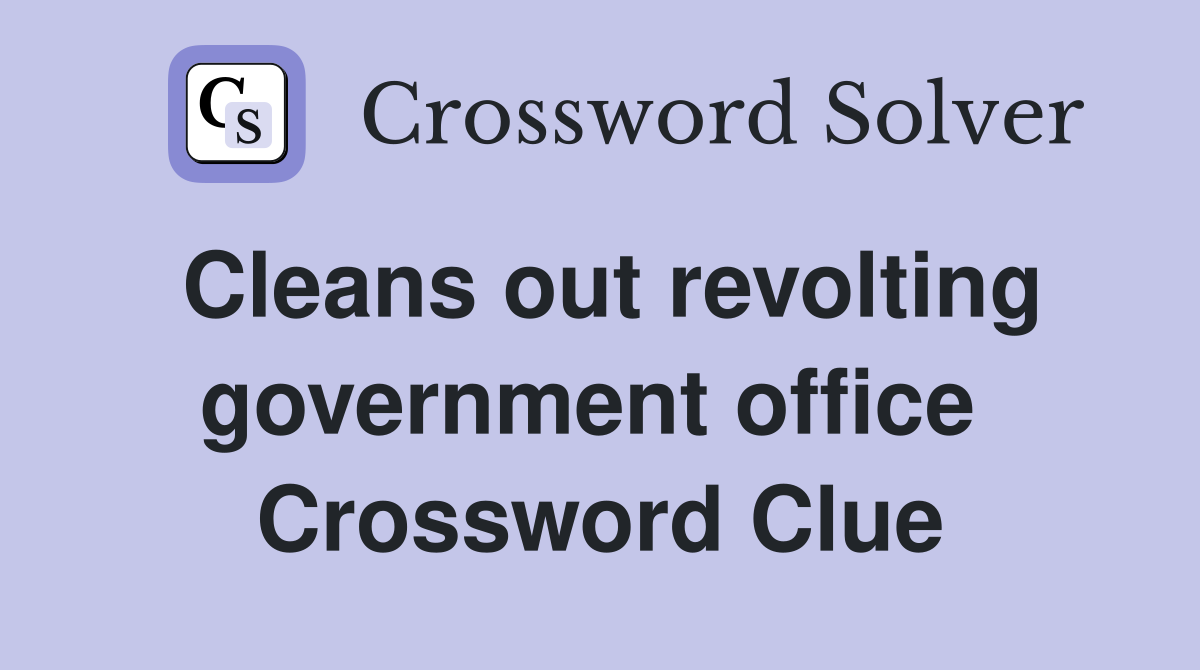 Cleans out revolting government office  Crossword Clue