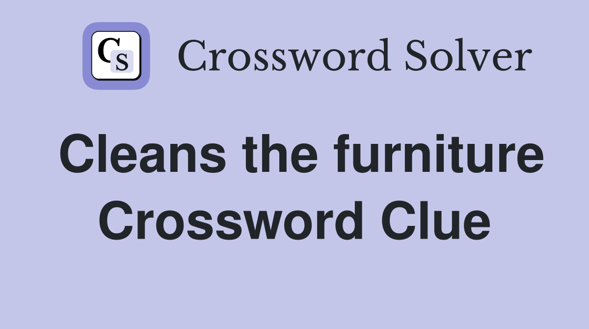 Cleans the furniture Crossword Clue