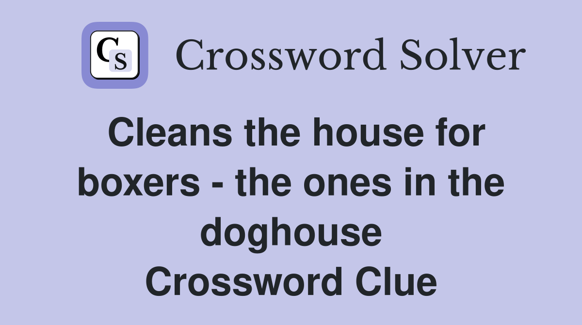 Cleans the house for boxers - the ones in the doghouse Crossword Clue