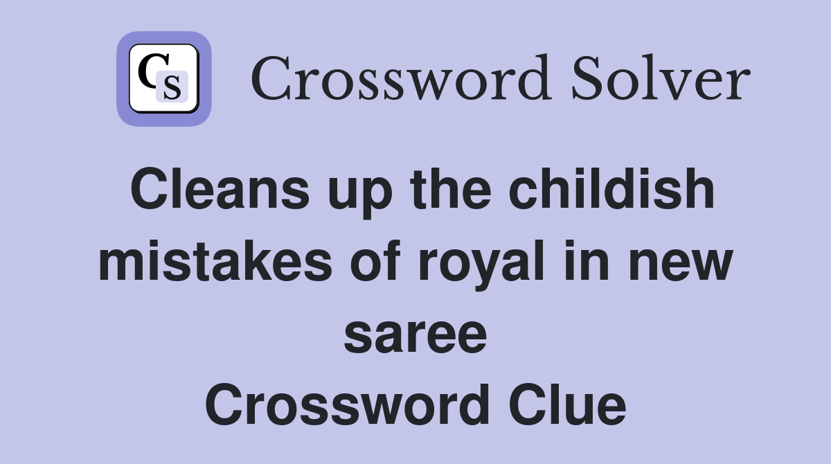 Cleans up the childish mistakes of royal in new saree Crossword Clue