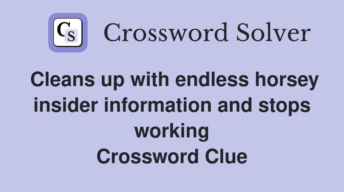 Cleans up with endless horsey insider information and stops working Crossword Clue