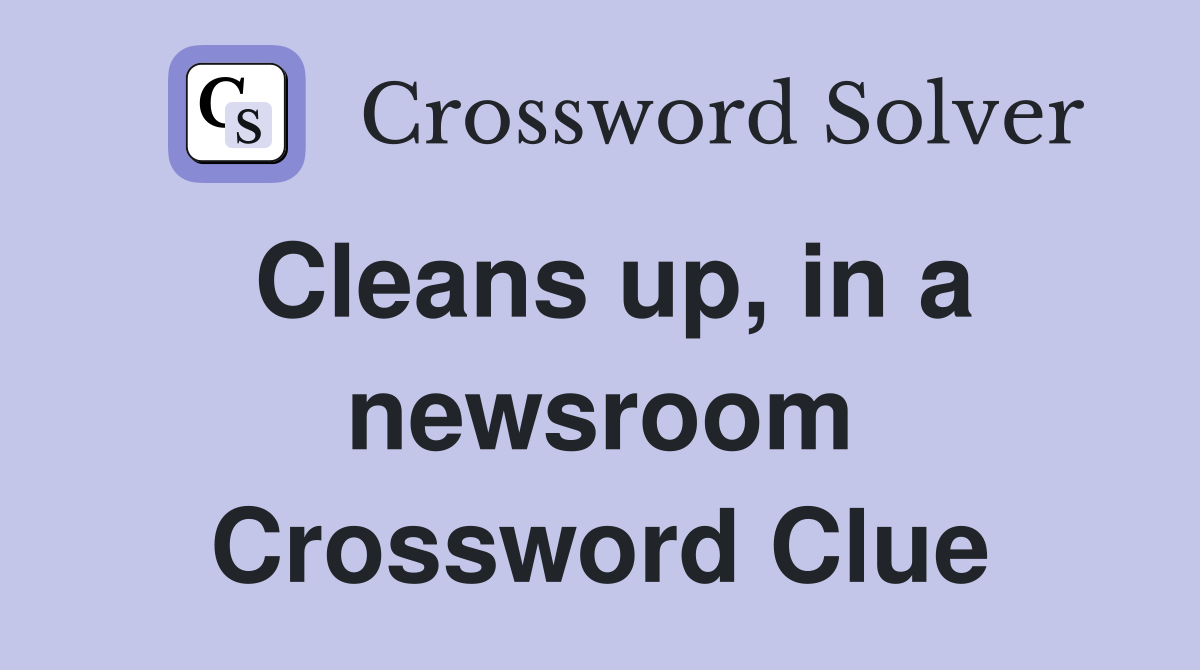 Cleans up, in a newsroom Crossword Clue