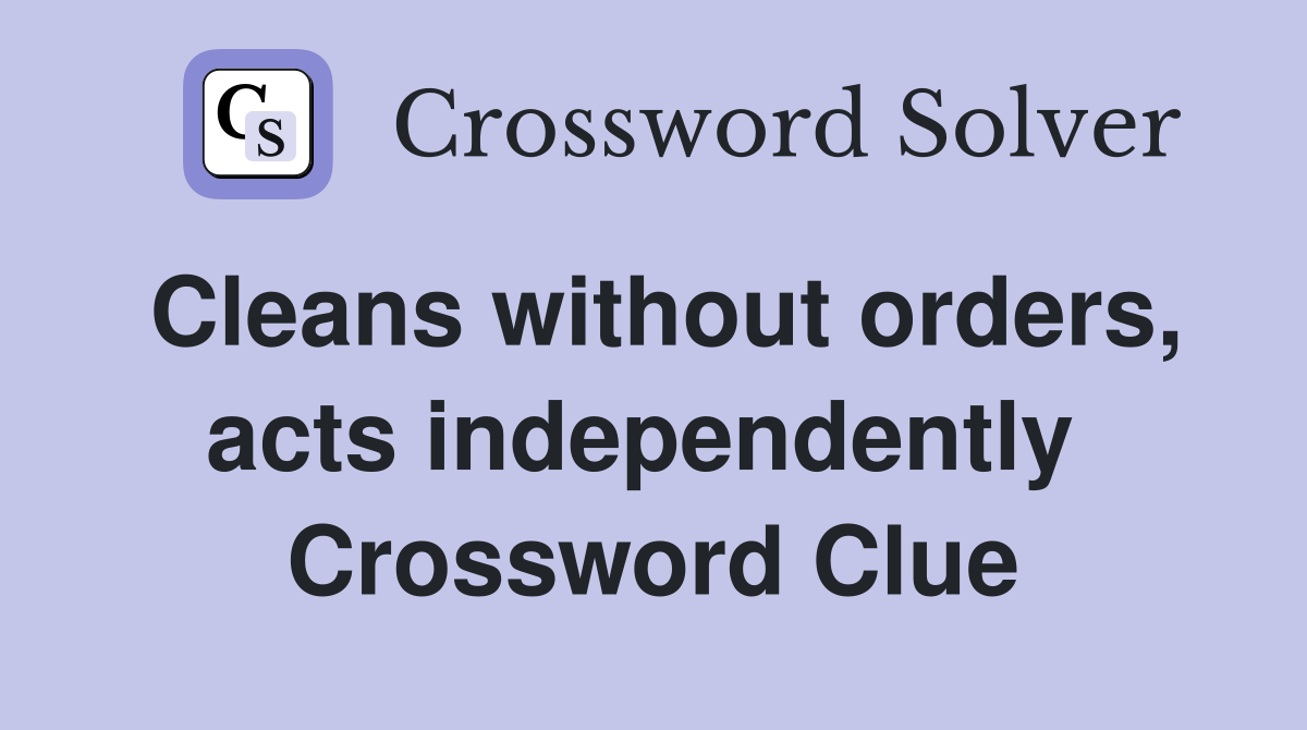 Cleans without orders, acts independently  Crossword Clue