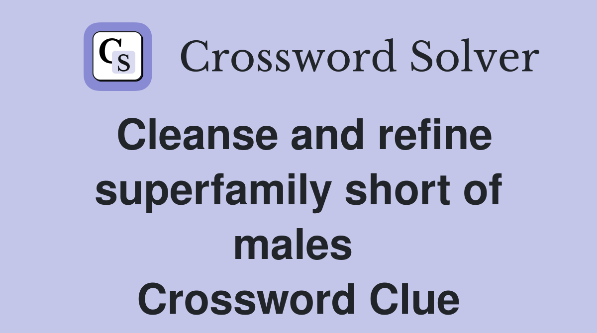 Cleanse and refine superfamily short of males  Crossword Clue