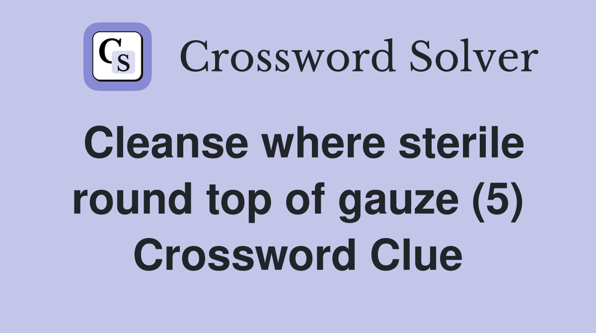Cleanse where sterile round top of gauze (5) Crossword Clue