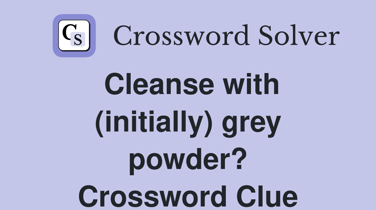 Cleanse with (initially) grey powder? Crossword Clue