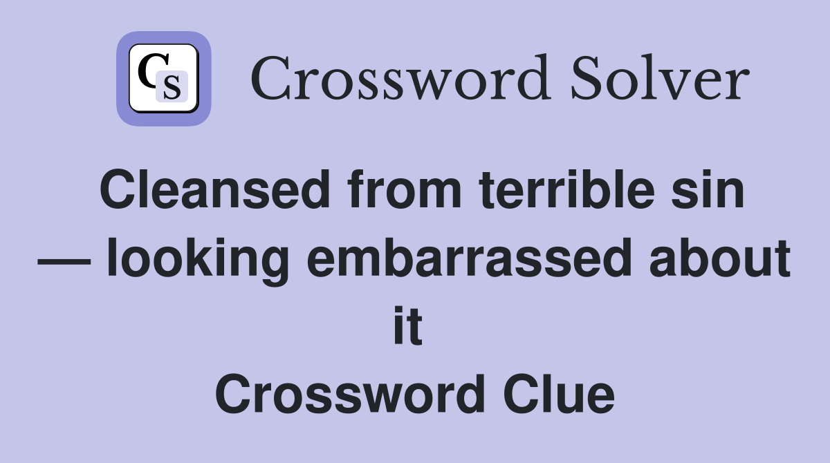 Cleansed from terrible sin — looking embarrassed about it  Crossword Clue