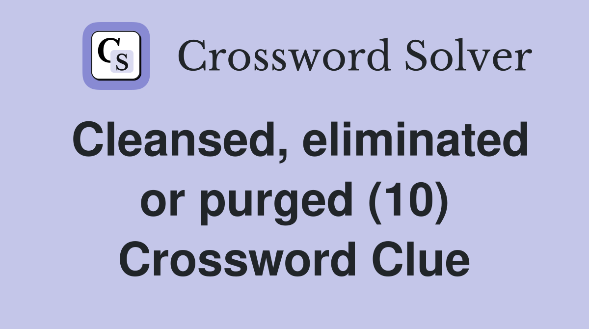 Cleansed, eliminated or purged (10) Crossword Clue