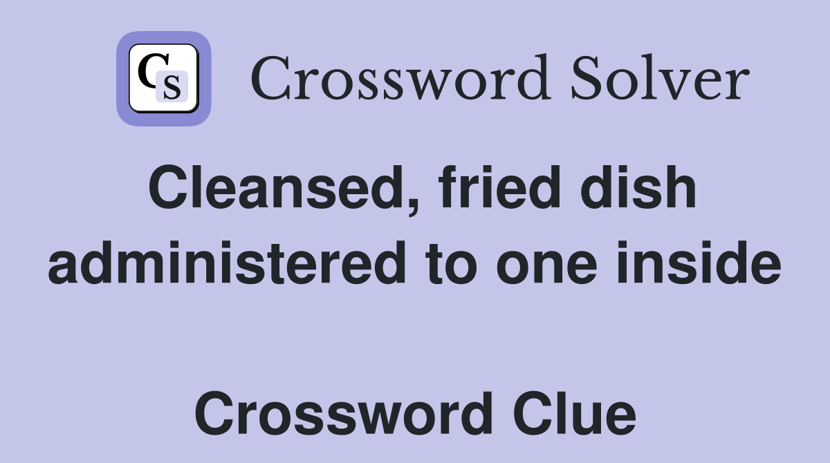 Cleansed, fried dish administered to one inside  Crossword Clue