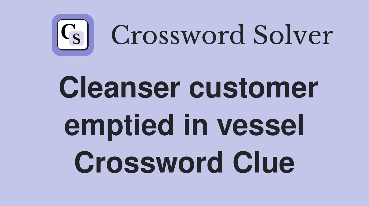 Cleanser customer emptied in vessel Crossword Clue