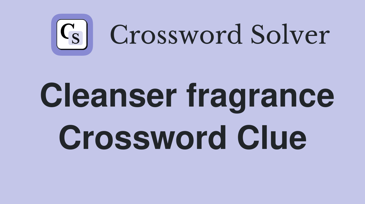 Cleanser fragrance Crossword Clue